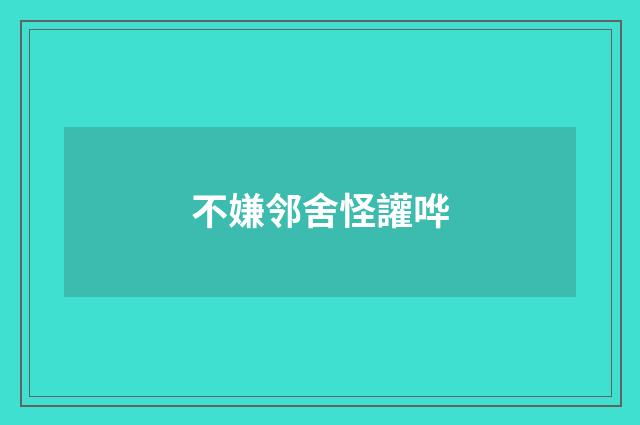 不嫌邻舍怪讙哗