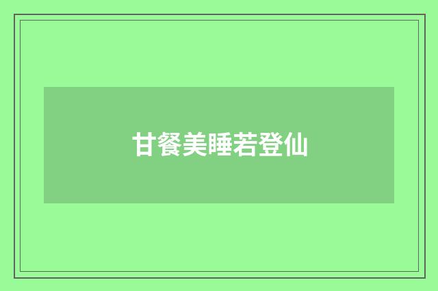 甘餐美睡若登仙