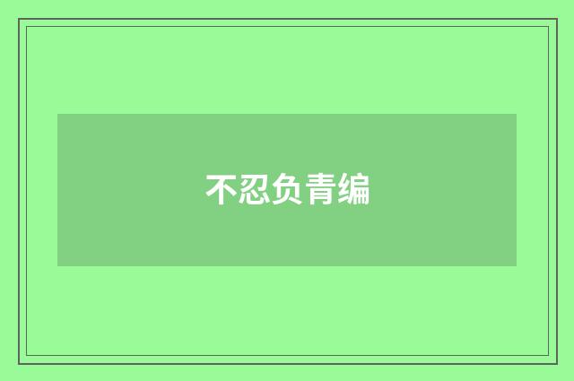 不忍负青编