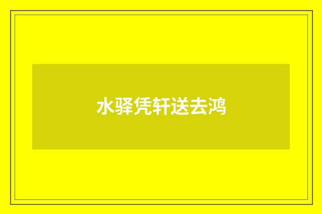 水驿凭轩送去鸿