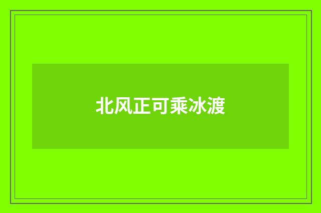 北风正可乘冰渡