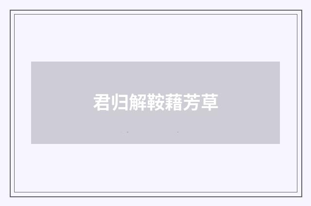 君归解鞍藉芳草
