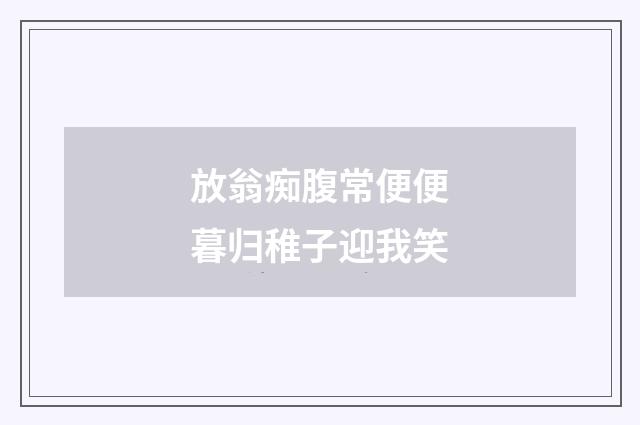 放翁痴腹常便便暮归稚子迎我笑