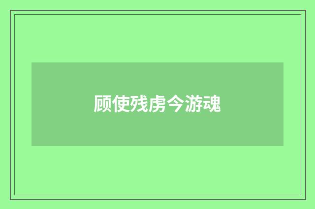 顾使残虏今游魂