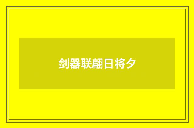 剑器联翩日将夕