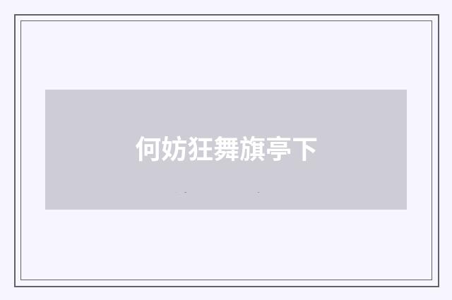 何妨狂舞旗亭下