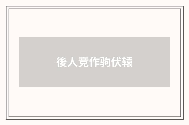後人竞作驹伏辕