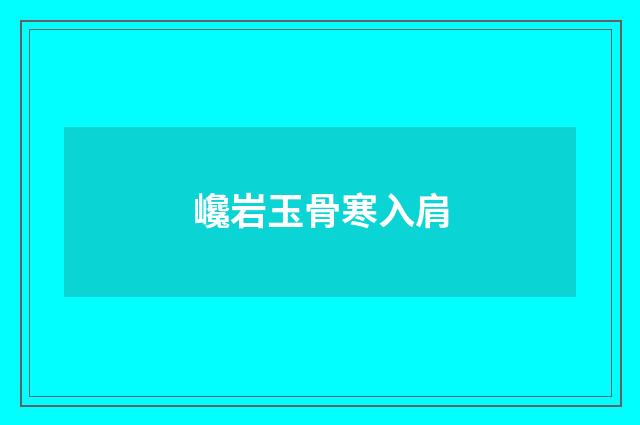巉岩玉骨寒入肩