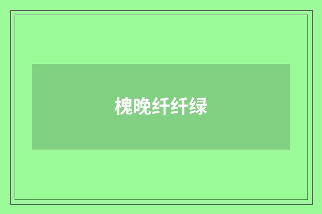 槐晚纤纤绿