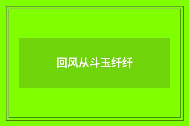 回风从斗玉纤纤