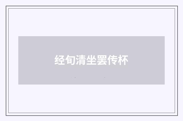 经旬清坐罢传杯