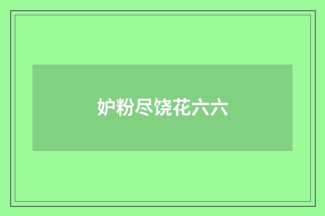 妒粉尽饶花六六