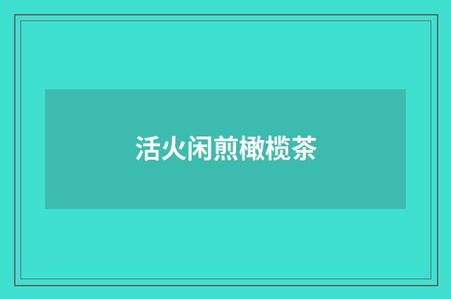 活火闲煎橄榄茶