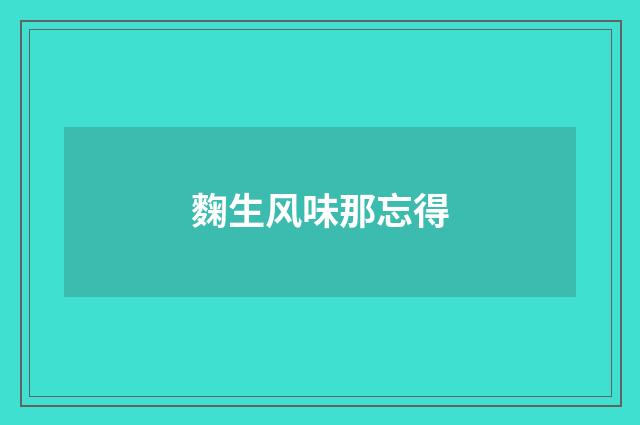 麴生风味那忘得