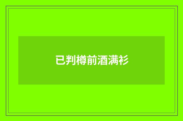已判樽前酒满衫