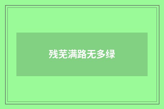 残芜满路无多绿