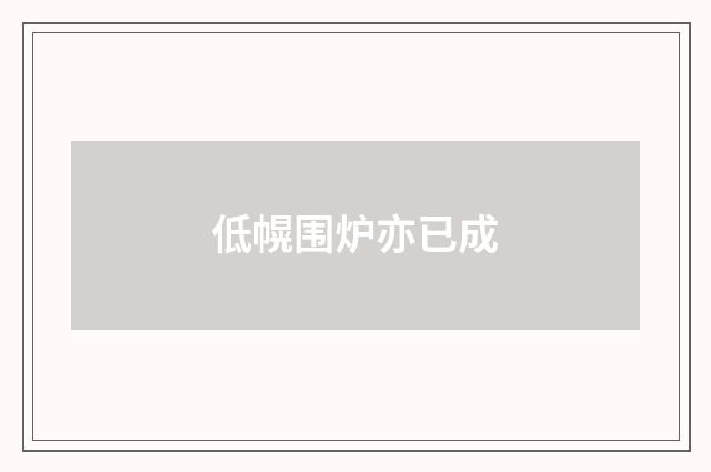 低幌围炉亦已成