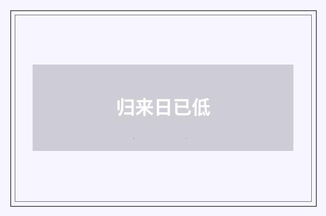 归来日已低