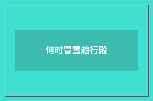 何时冒雪趋行殿