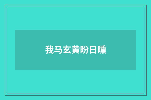 我马玄黄盼日曛
