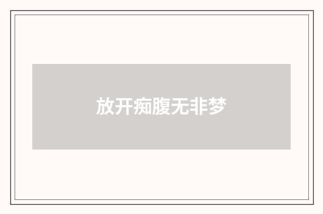 放开痴腹无非梦