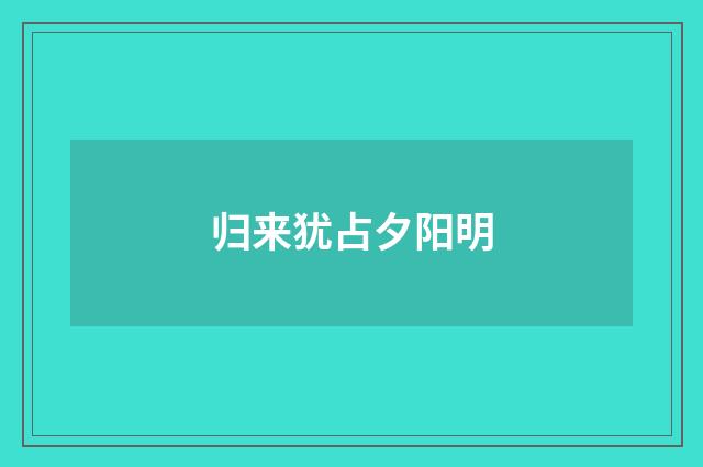 归来犹占夕阳明