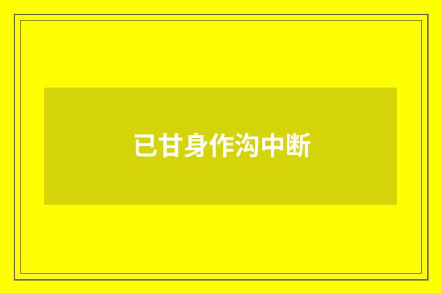 已甘身作沟中断