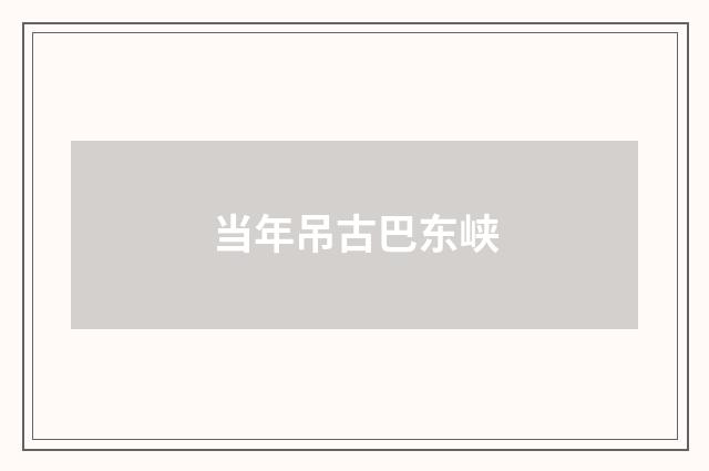当年吊古巴东峡