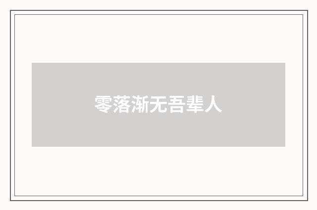 零落渐无吾辈人