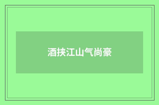 酒挟江山气尚豪