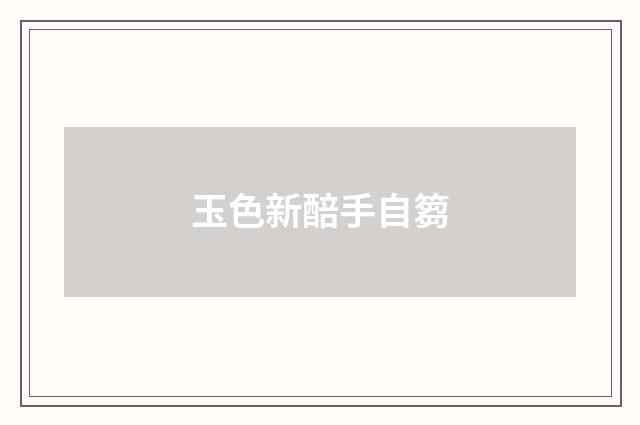 玉色新醅手自篘