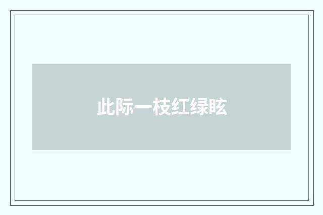此际一枝红绿眩