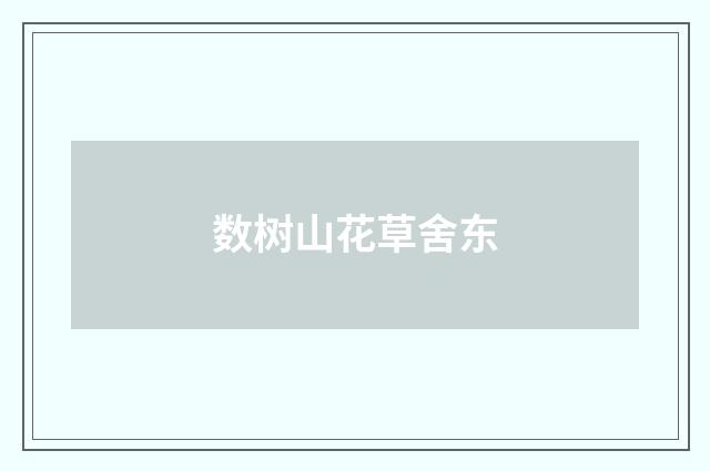 数树山花草舍东