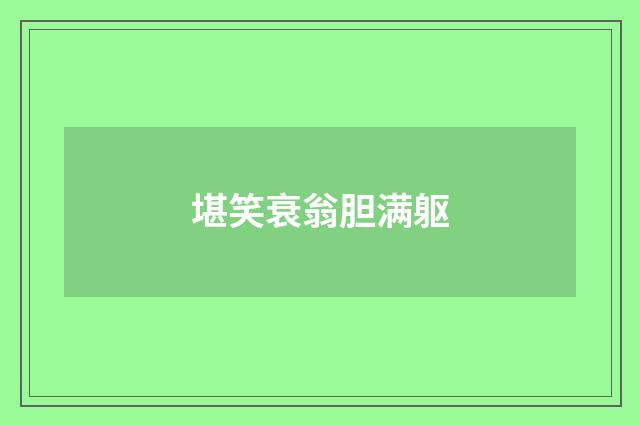 堪笑衰翁胆满躯