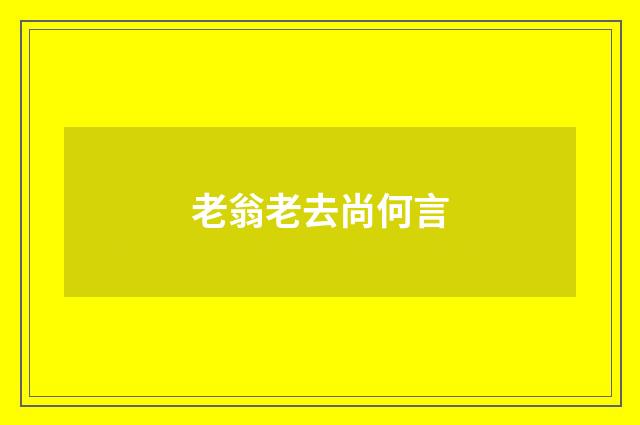 老翁老去尚何言