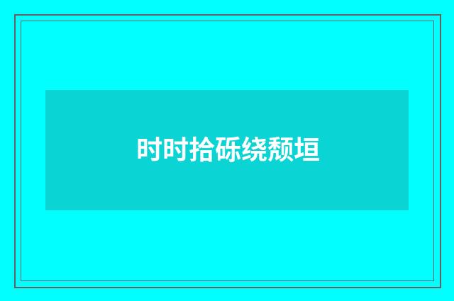 时时拾砾绕颓垣