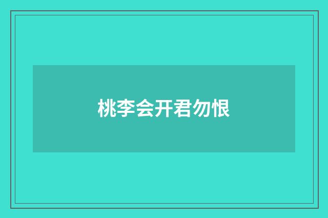 桃李会开君勿恨