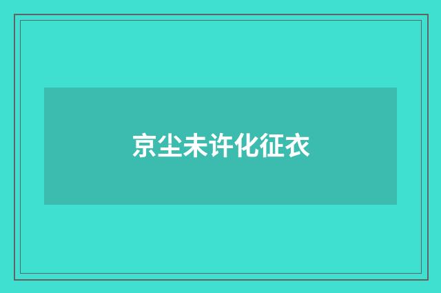 京尘未许化征衣