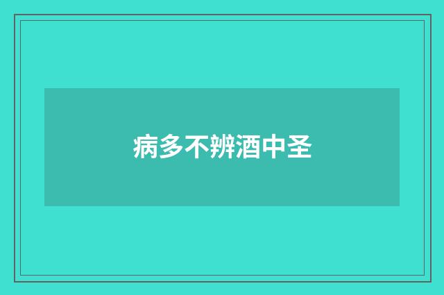 病多不辨酒中圣