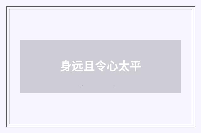 身远且令心太平