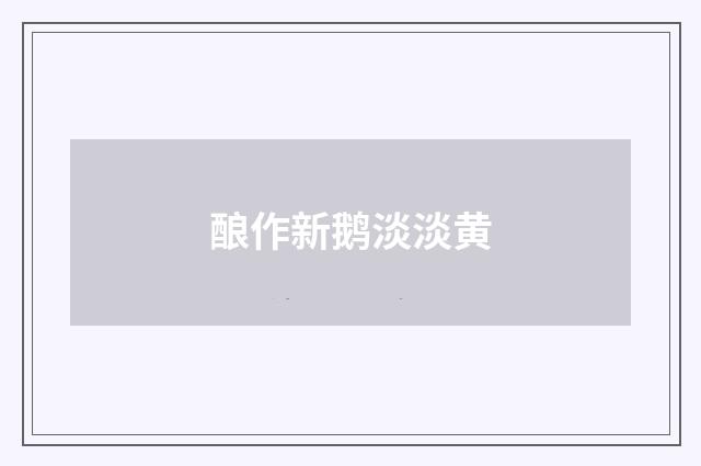 酿作新鹅淡淡黄