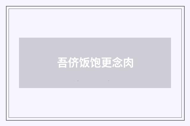 吾侪饭饱更念肉