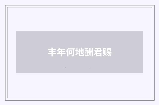 丰年何地酬君赐