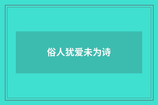 俗人犹爱未为诗