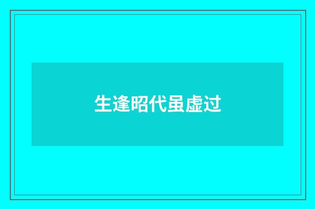 生逢昭代虽虚过