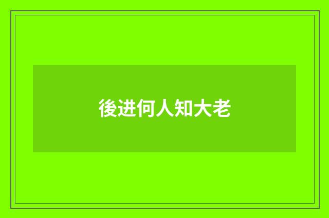 後进何人知大老