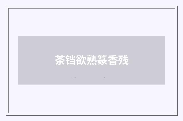 茶铛欲熟篆香残