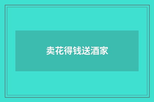卖花得钱送酒家