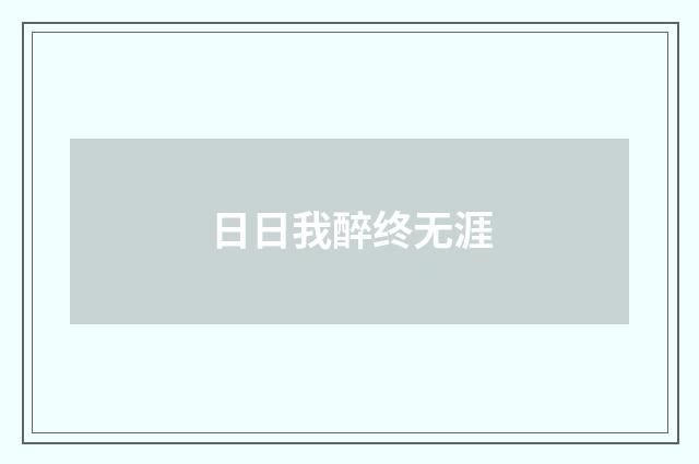 日日我醉终无涯