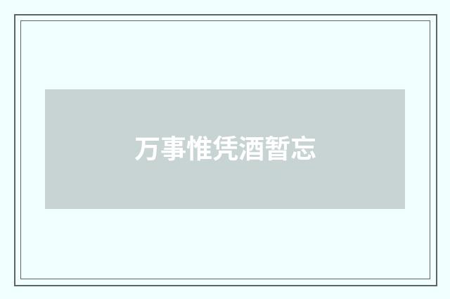 万事惟凭酒暂忘